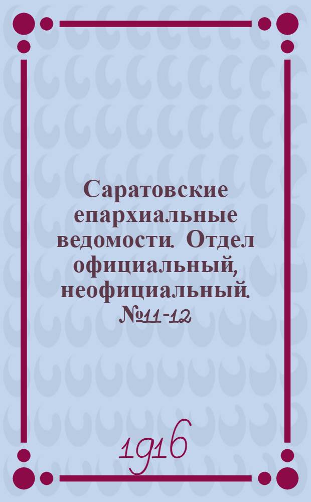 Саратовские епархиальные ведомости. Отдел официальный, неофициальный. № 11-12 (11 - 21 апреля 1916 г.)
