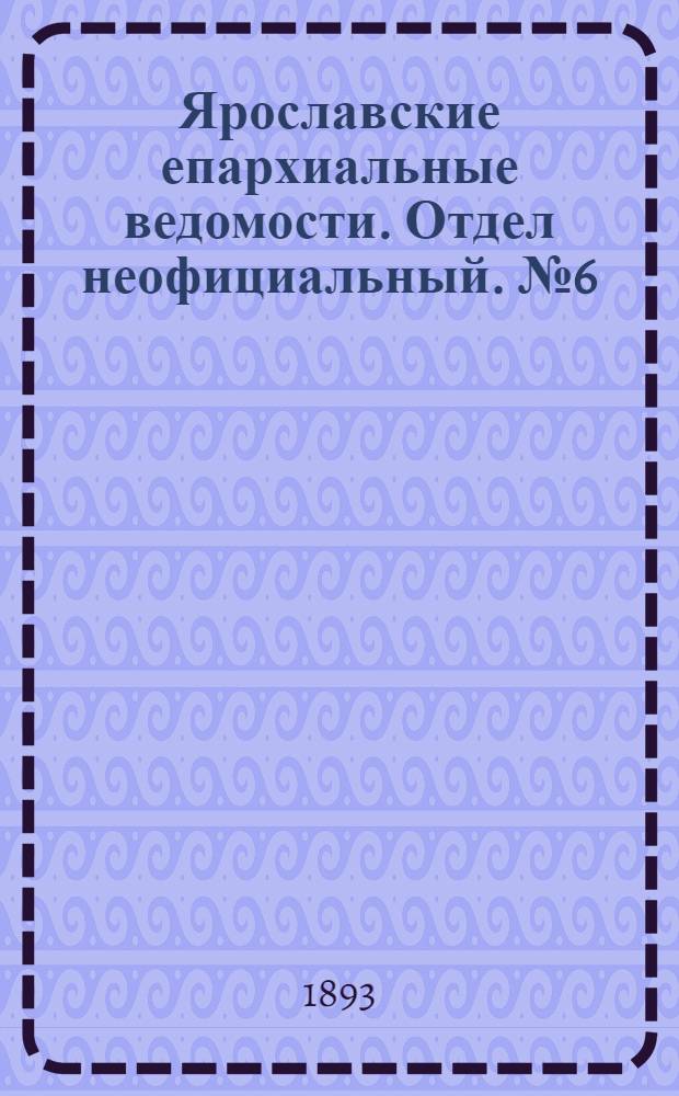 Ярославские епархиальные ведомости. Отдел неофициальный. № 6 (9 февраля 1893 г.)