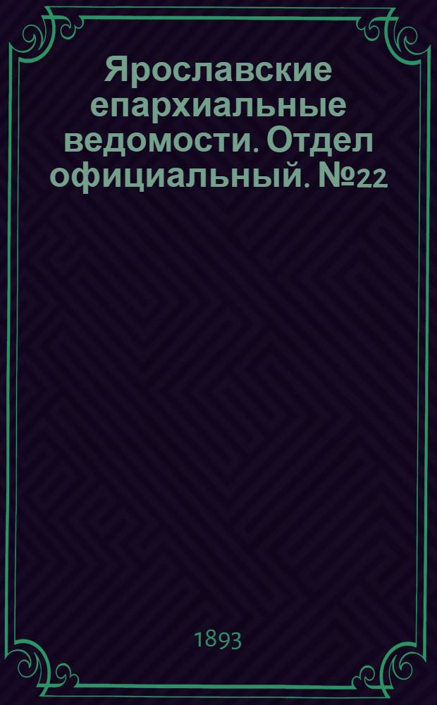 Ярославские епархиальные ведомости. Отдел официальный. № 22 (1 июня 1893 г.)