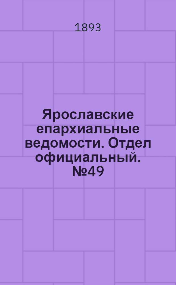 Ярославские епархиальные ведомости. Отдел официальный. № 49 (7 декабря 1893 г.)