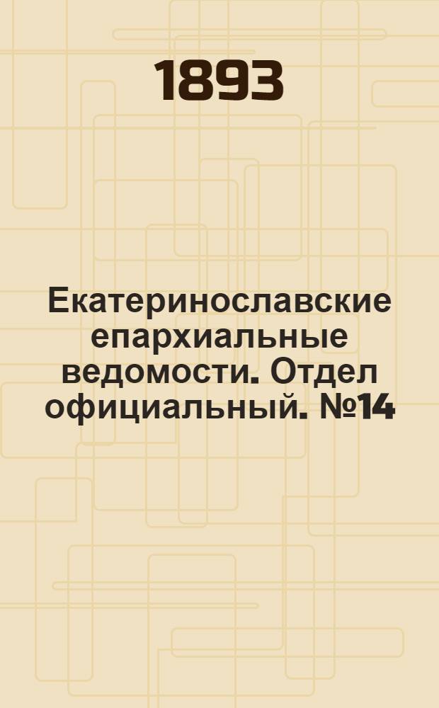 Екатеринославские епархиальные ведомости. Отдел официальный. № 14 (15 июля 1893 г.)