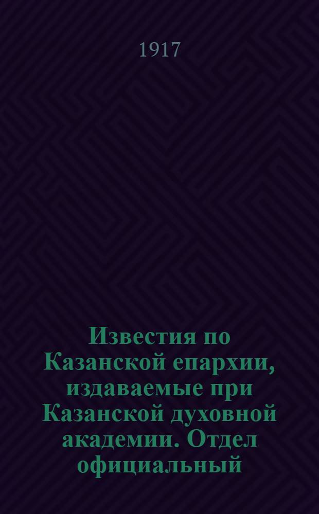 Известия по Казанской епархии, издаваемые при Казанской духовной академии. Отдел официальный, неофициальный. № 36-37 (22 ноября 1917 г.)