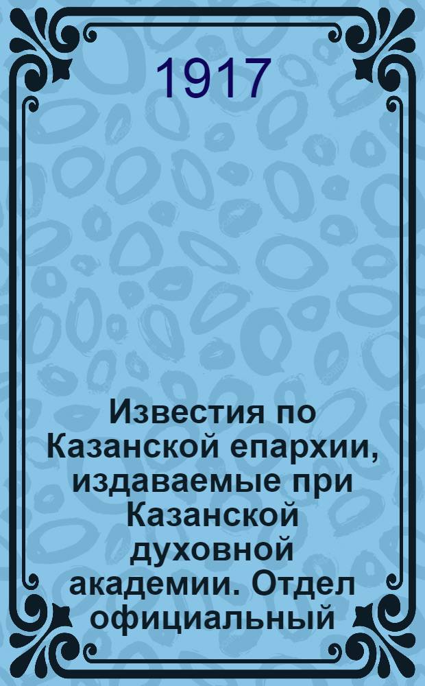 Известия по Казанской епархии, издаваемые при Казанской духовной академии. Отдел официальный, неофициальный. № 25-26 (1 - 8 июля 1917 г.)
