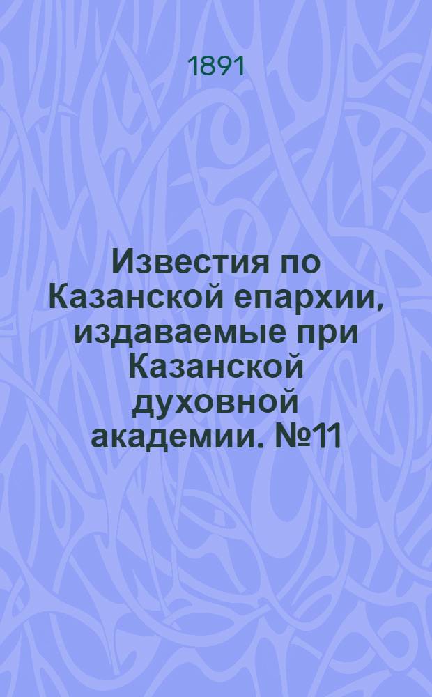 Известия по Казанской епархии, издаваемые при Казанской духовной академии. № 11 (1 июня 1891 г.)
