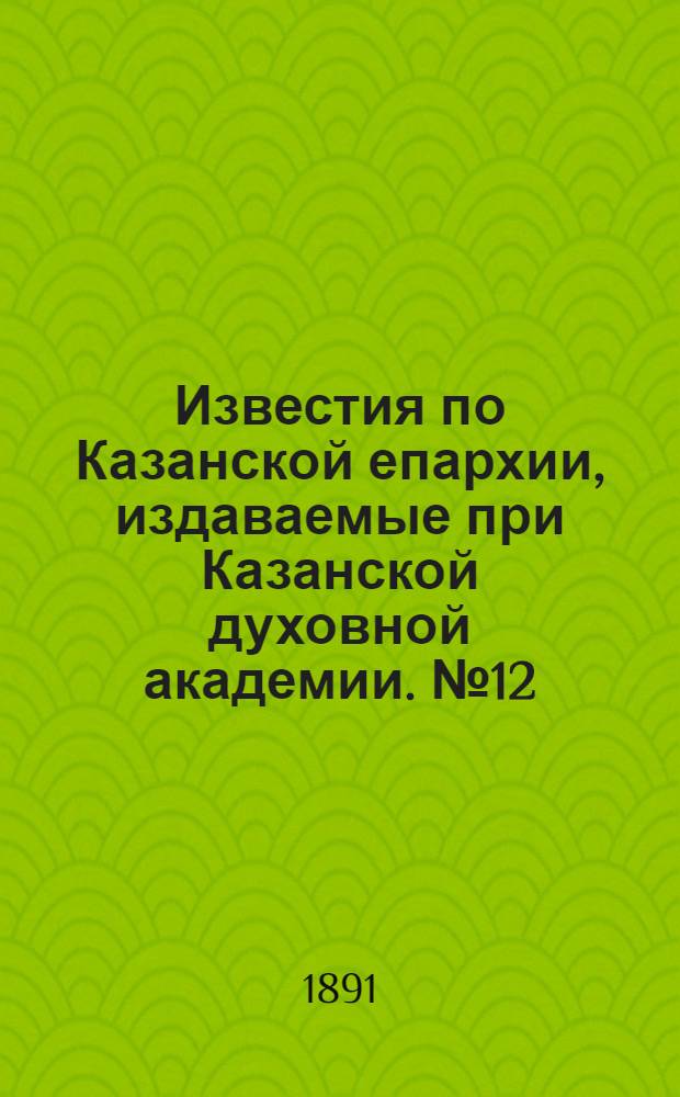 Известия по Казанской епархии, издаваемые при Казанской духовной академии. № 12 (15 июня 1891 г.)