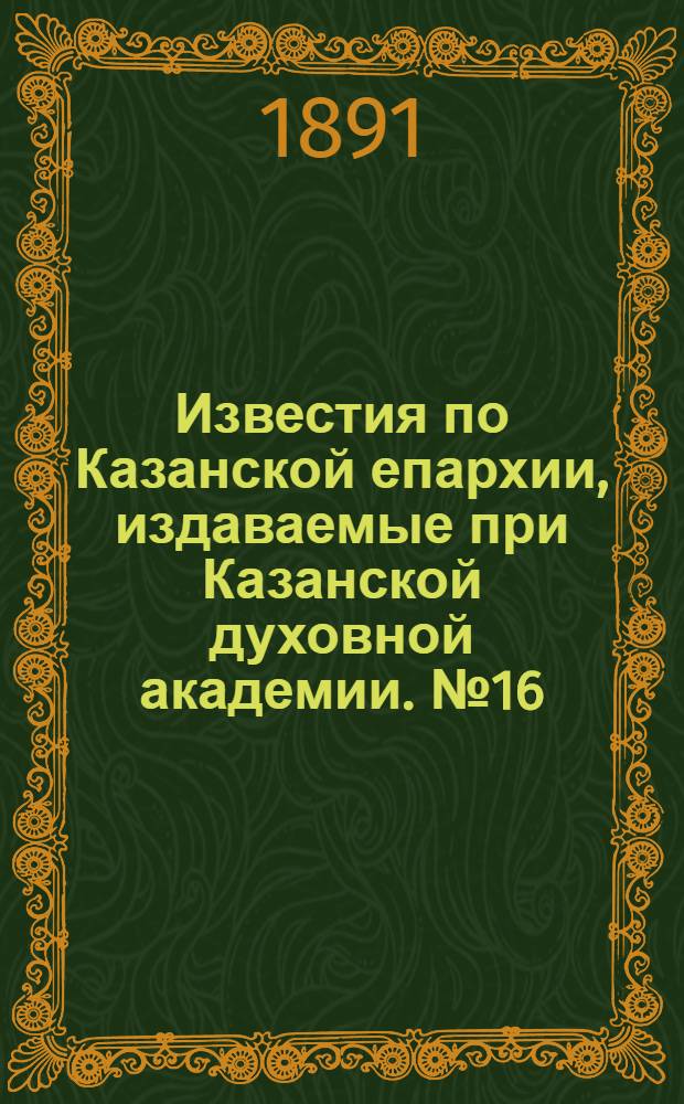 Известия по Казанской епархии, издаваемые при Казанской духовной академии. № 16 (15 августа 1891 г.)