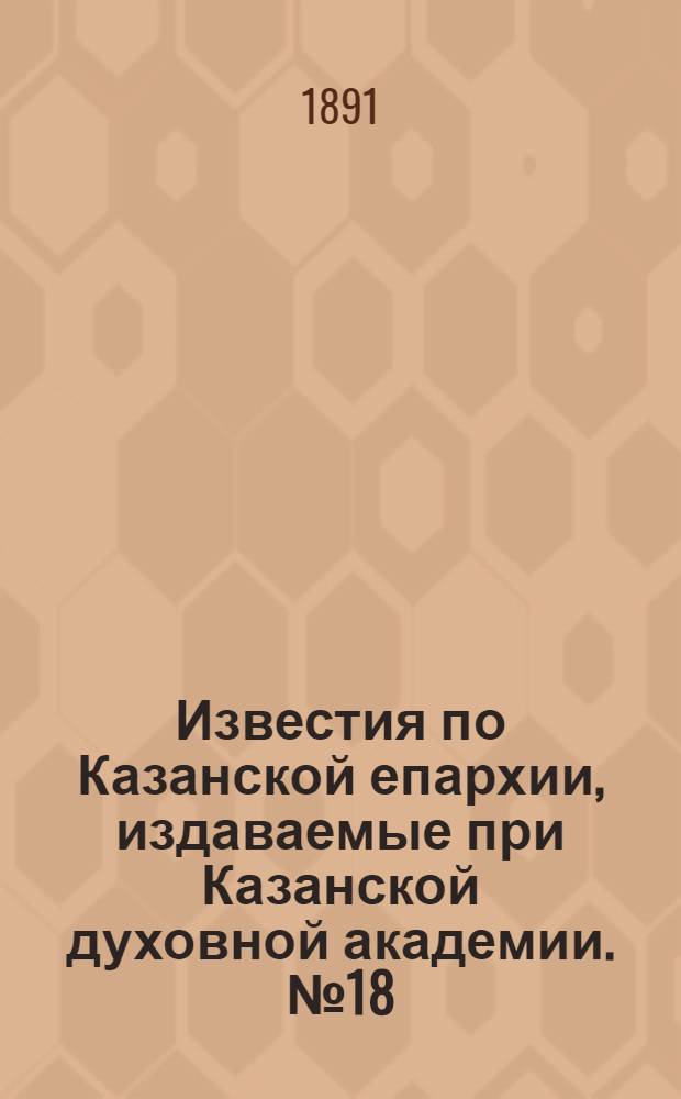 Известия по Казанской епархии, издаваемые при Казанской духовной академии. № 18 (15 сентября 1891 г.)