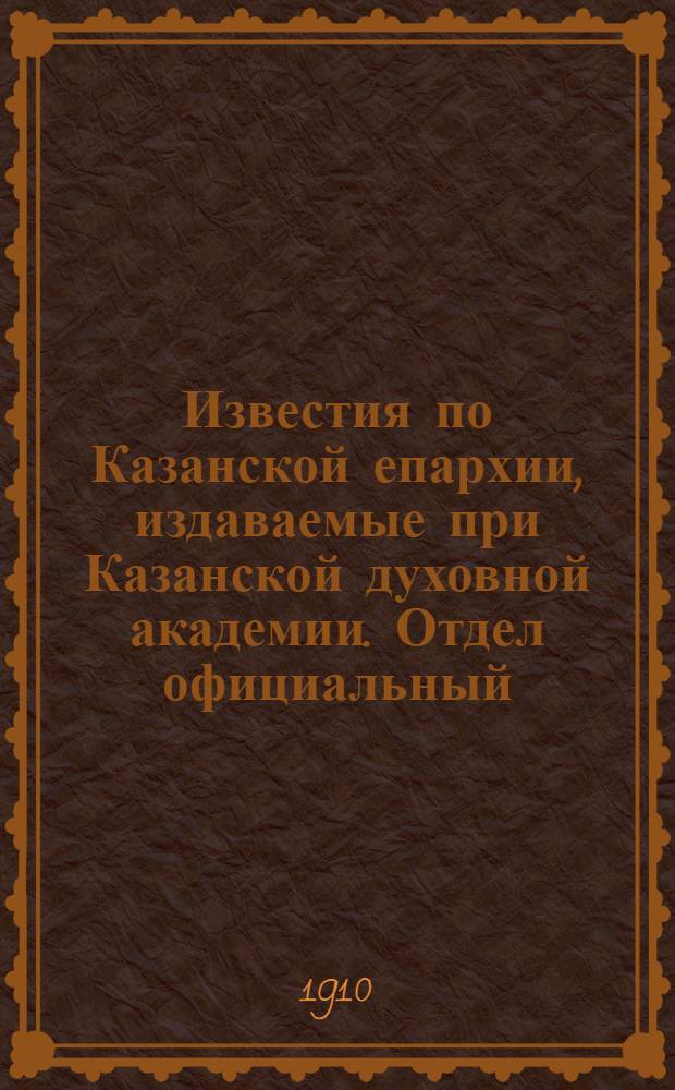 Известия по Казанской епархии, издаваемые при Казанской духовной академии. Отдел официальный, неофициальный. № 40 (22 октября 1910 г.)