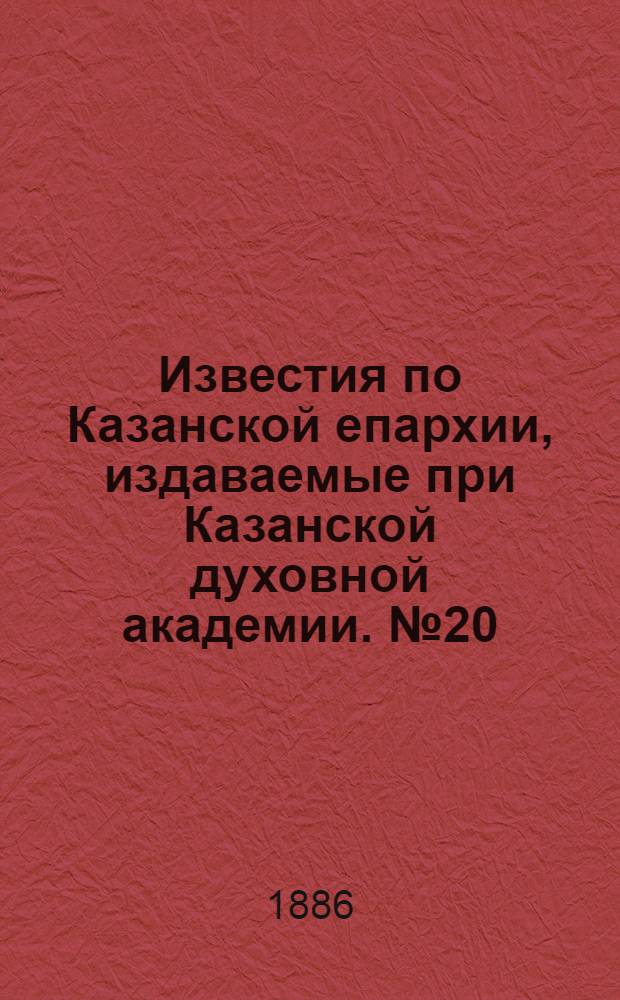 Известия по Казанской епархии, издаваемые при Казанской духовной академии. № 20 (15 октября 1886 г.)