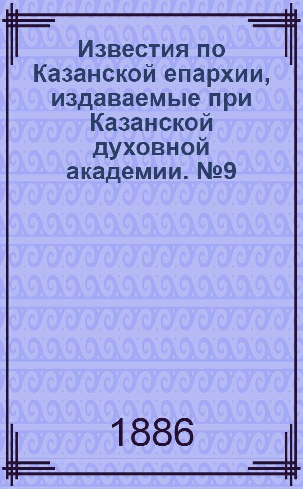 Известия по Казанской епархии, издаваемые при Казанской духовной академии. № 9 (1 мая 1886 г.)