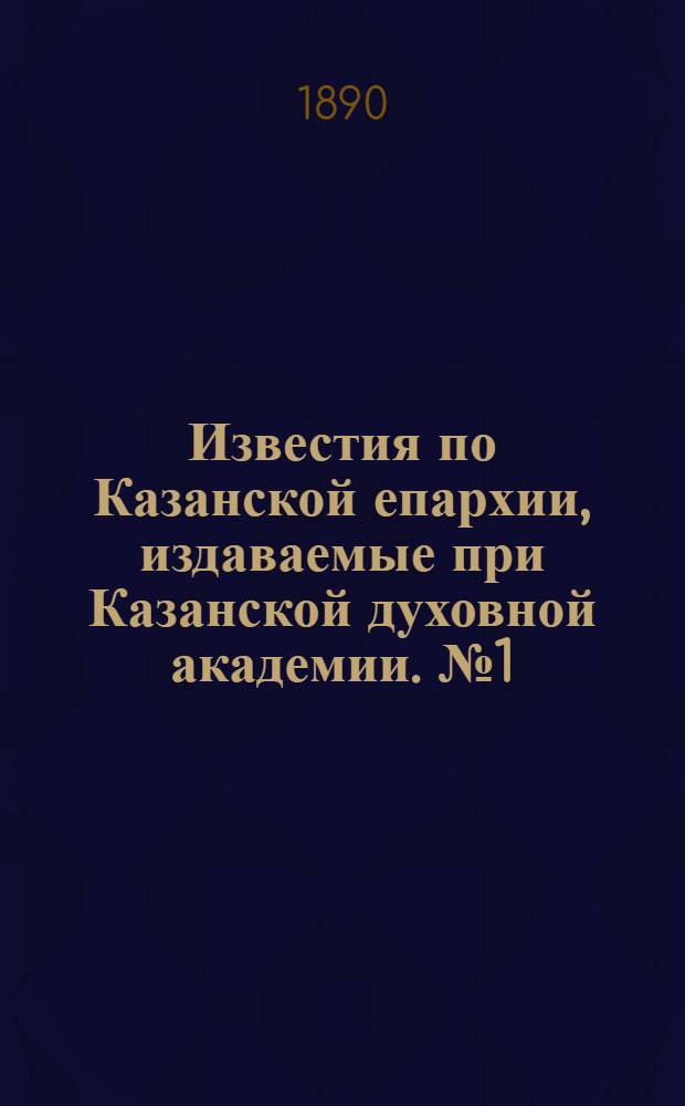 Известия по Казанской епархии, издаваемые при Казанской духовной академии. № 1 (1 января 1890 г.)