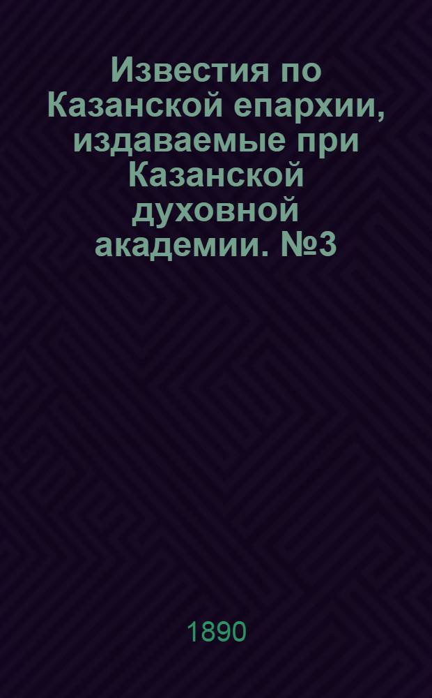 Известия по Казанской епархии, издаваемые при Казанской духовной академии. № 3 (1 февраля 1890 г.)