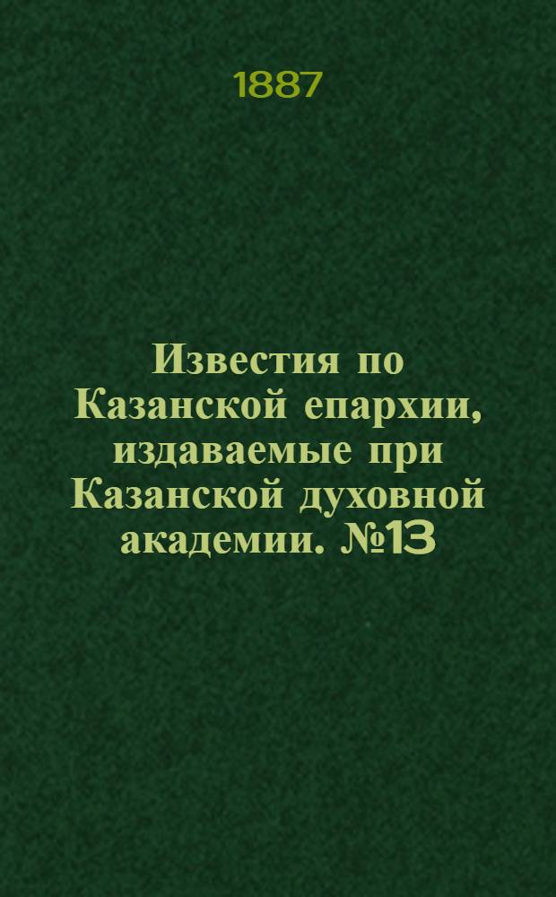 Известия по Казанской епархии, издаваемые при Казанской духовной академии. № 13 (1 июля 1887 г.)