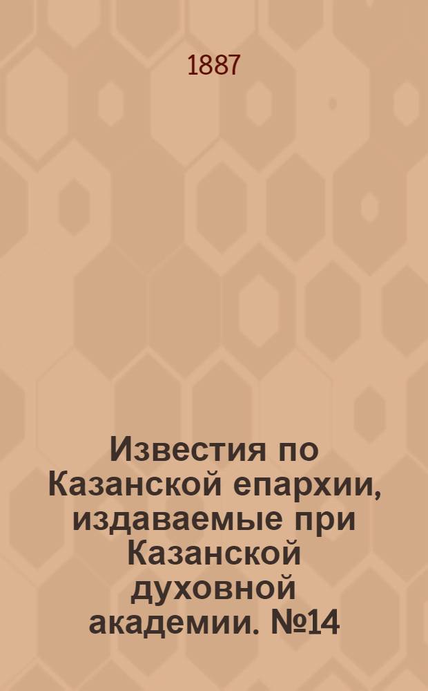 Известия по Казанской епархии, издаваемые при Казанской духовной академии. № 14 (15 июля 1887 г.)