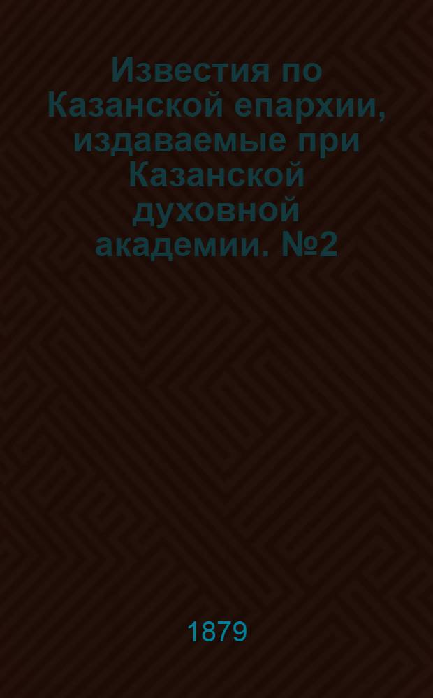 Известия по Казанской епархии, издаваемые при Казанской духовной академии. № 2 (15 января 1879 г.)