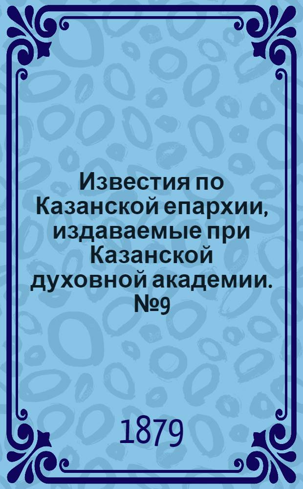 Известия по Казанской епархии, издаваемые при Казанской духовной академии. № 9 (1 мая 1879 г.)