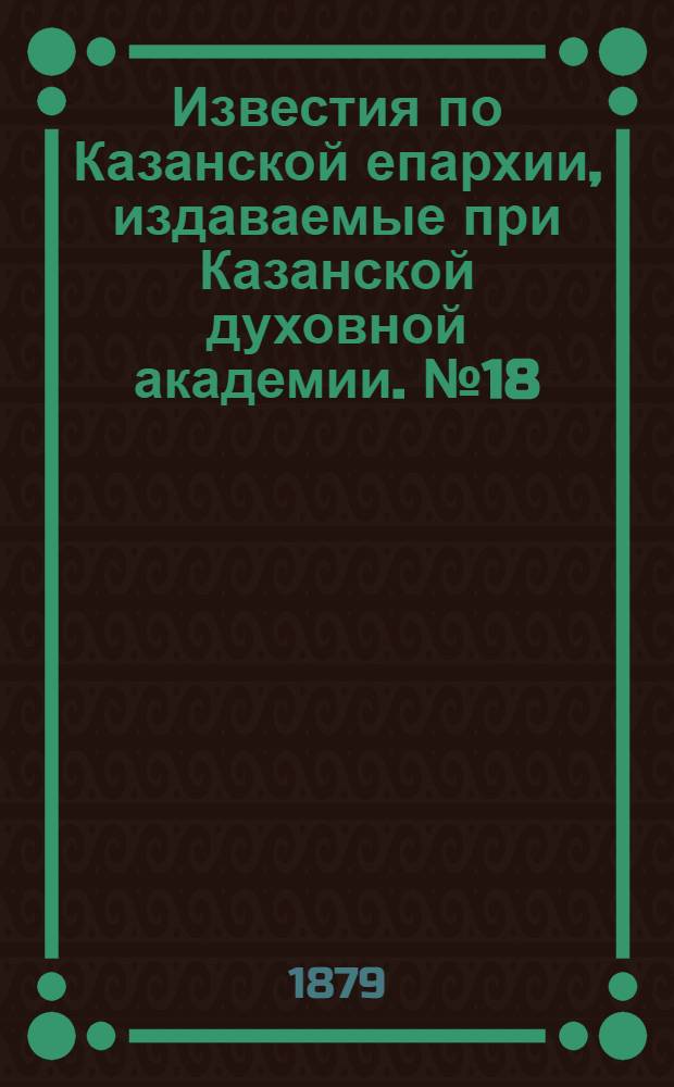 Известия по Казанской епархии, издаваемые при Казанской духовной академии. № 18 (15 сентября 1879 г.)
