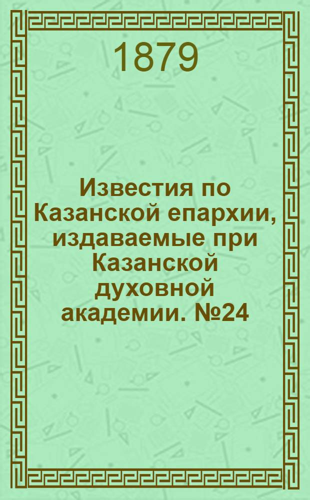 Известия по Казанской епархии, издаваемые при Казанской духовной академии. № 24 (15 декабря 1879 г.)