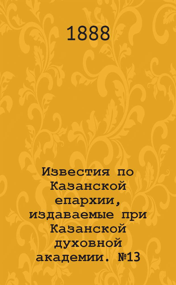 Известия по Казанской епархии, издаваемые при Казанской духовной академии. № 13 (1 июля 1888 г.)