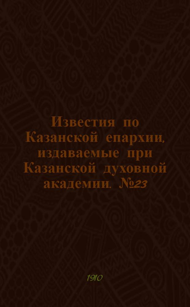 Известия по Казанской епархии, издаваемые при Казанской духовной академии. № 23 (15 июля 1910 г.)