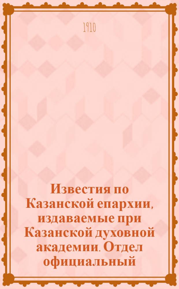 Известия по Казанской епархии, издаваемые при Казанской духовной академии. Отдел официальный, неофициальный. № 27-28 (15 - 22 июля 1910 г.)