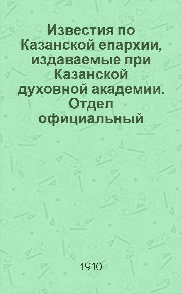 Известия по Казанской епархии, издаваемые при Казанской духовной академии. Отдел официальный, неофициальный. № 29 (1 августа 1910 г.)