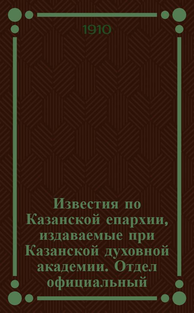 Известия по Казанской епархии, издаваемые при Казанской духовной академии. Отдел официальный, неофициальный. № 5 (1 февраля 1910 г.)