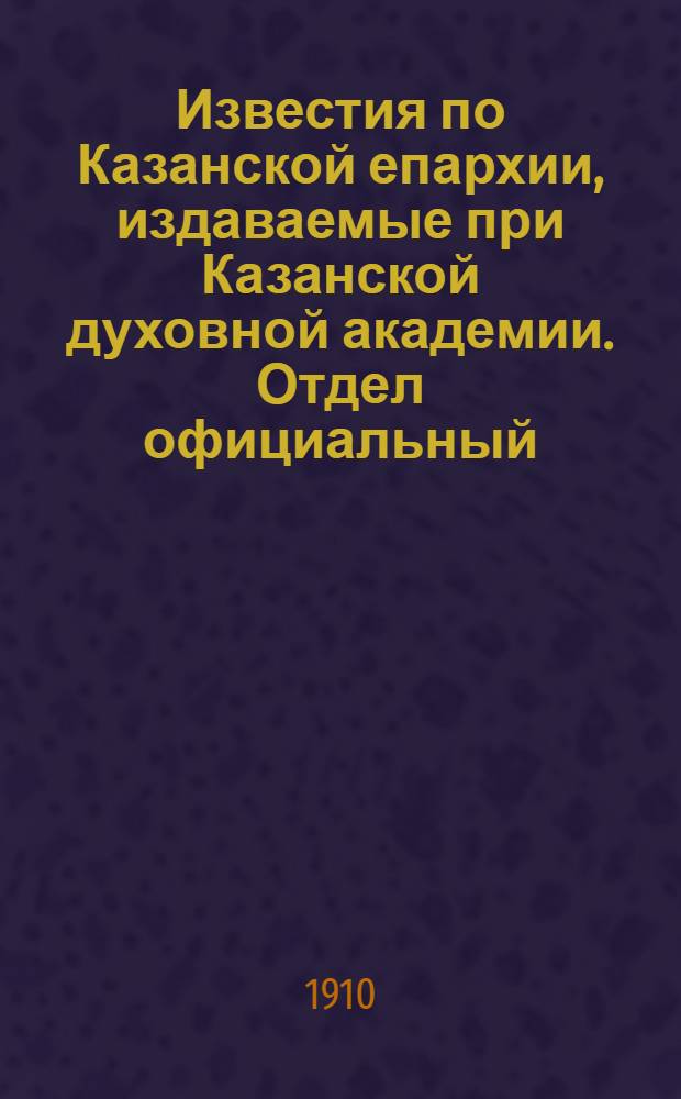 Известия по Казанской епархии, издаваемые при Казанской духовной академии. Отдел официальный, неофициальный. № 6 (8 февраля 1910 г.)