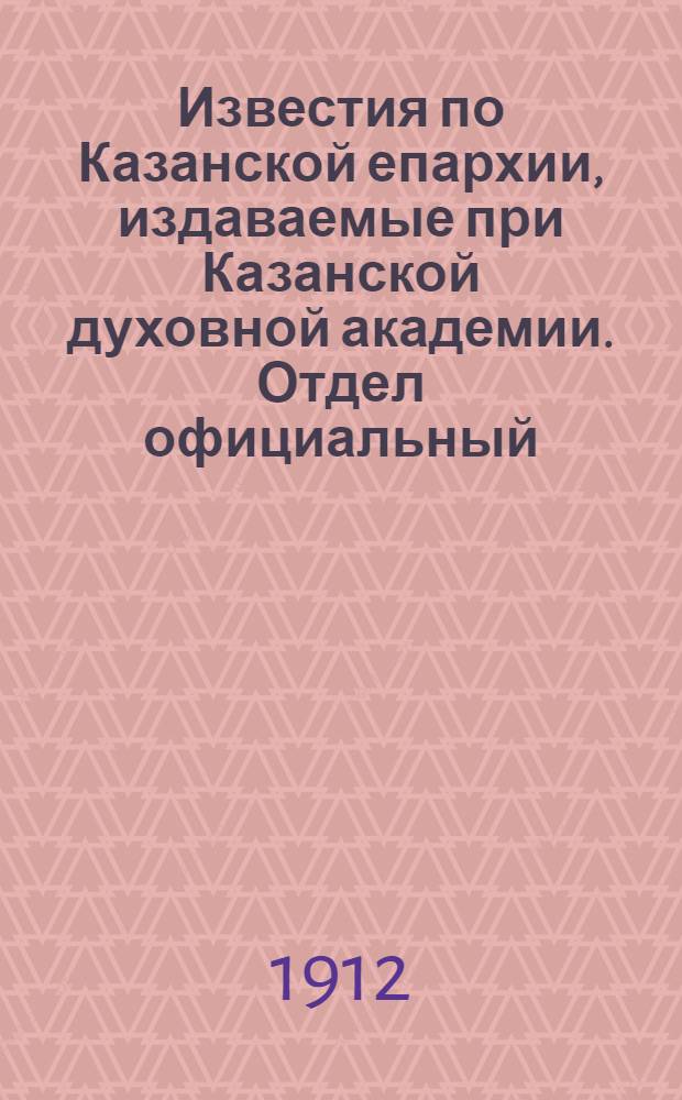 Известия по Казанской епархии, издаваемые при Казанской духовной академии. Отдел официальный, неофициальный. № 29 (1 августа 1912 г.)
