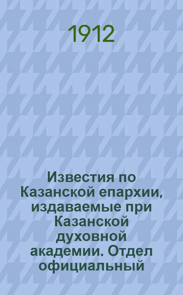 Известия по Казанской епархии, издаваемые при Казанской духовной академии. Отдел официальный, неофициальный. № 34 (8 сентября 1912 г.)