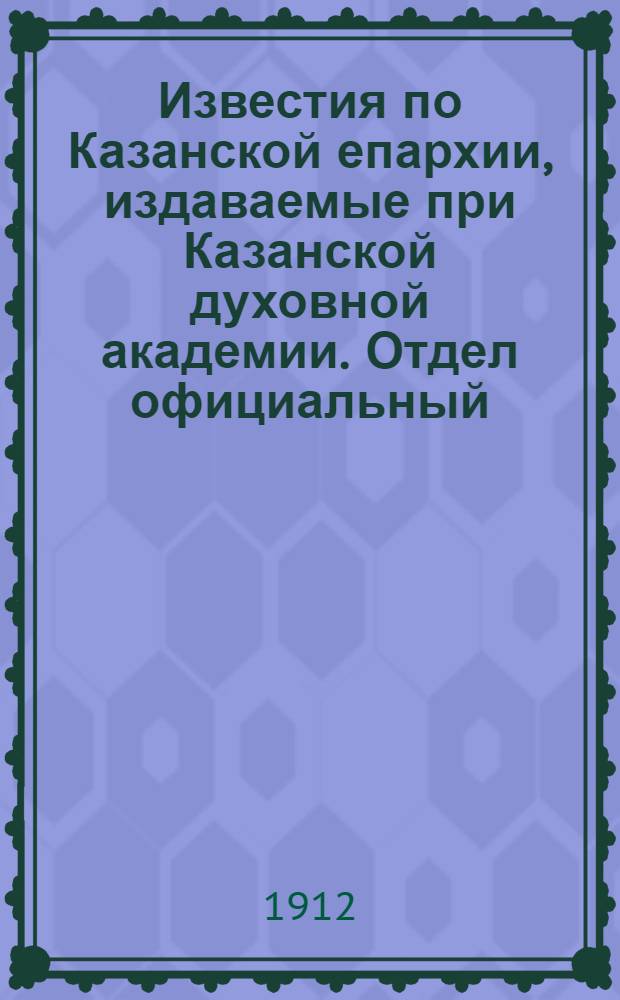 Известия по Казанской епархии, издаваемые при Казанской духовной академии. Отдел официальный, неофициальный. № 39 (15 октября 1912 г.)