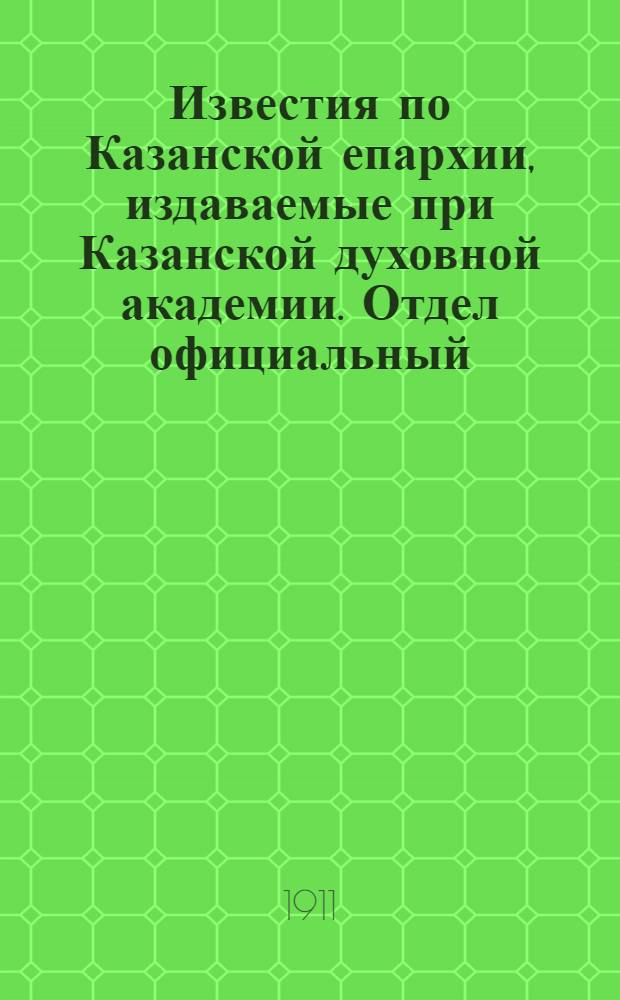 Известия по Казанской епархии, издаваемые при Казанской духовной академии. Отдел официальный, неофициальный. № 11 (15 марта 1911 г.)