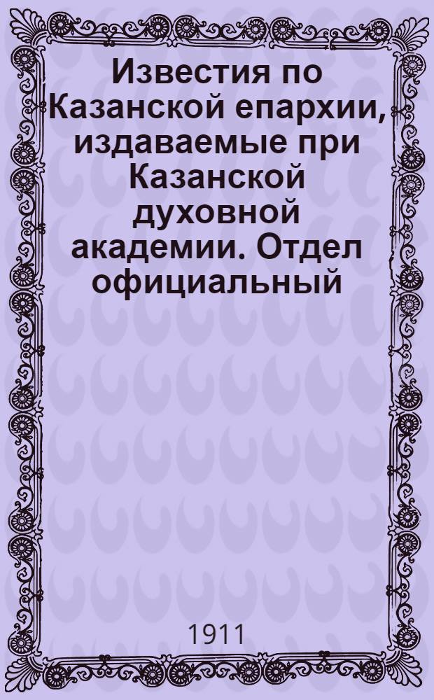 Известия по Казанской епархии, издаваемые при Казанской духовной академии. Отдел официальный, неофициальный. № 13 (1 апреля 1911 г.)
