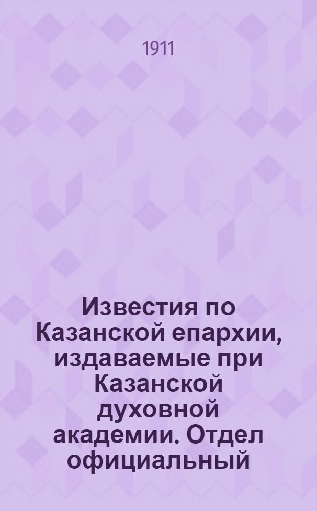 Известия по Казанской епархии, издаваемые при Казанской духовной академии. Отдел официальный, неофициальный. № 19-20 (15 - 22 мая 1911 г.)