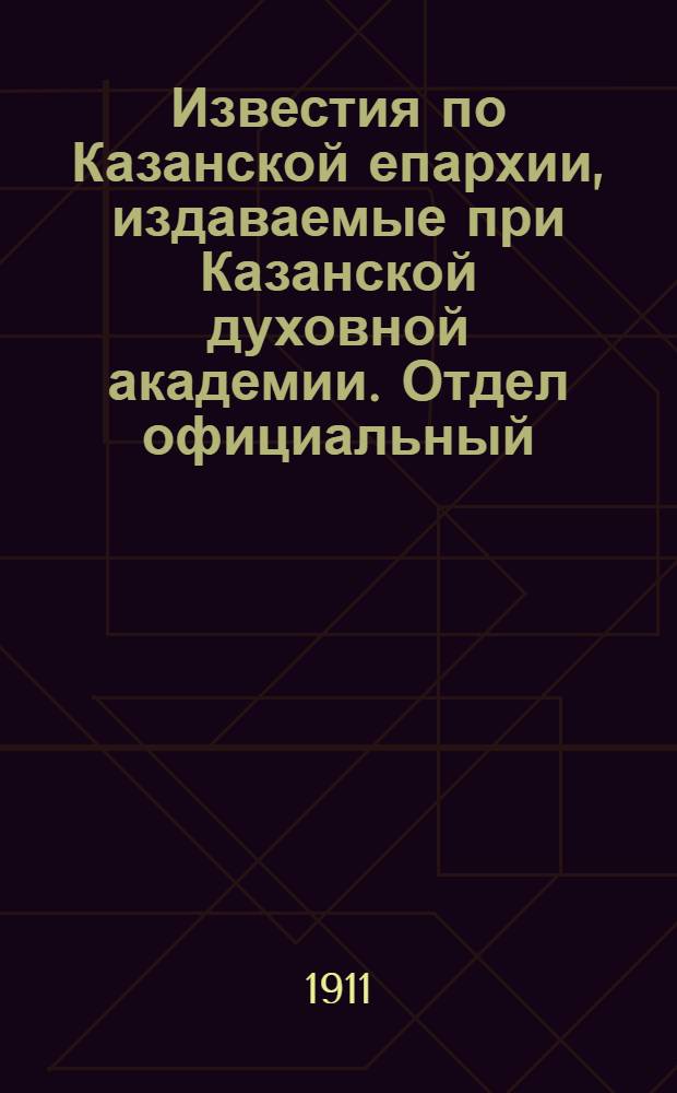 Известия по Казанской епархии, издаваемые при Казанской духовной академии. Отдел официальный, неофициальный. № 29 (1 августа 1911 г.)