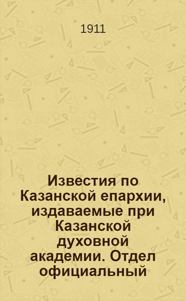 Известия по Казанской епархии, издаваемые при Казанской духовной академии. Отдел официальный, неофициальный. № 41 (1 ноября 1911 г.)