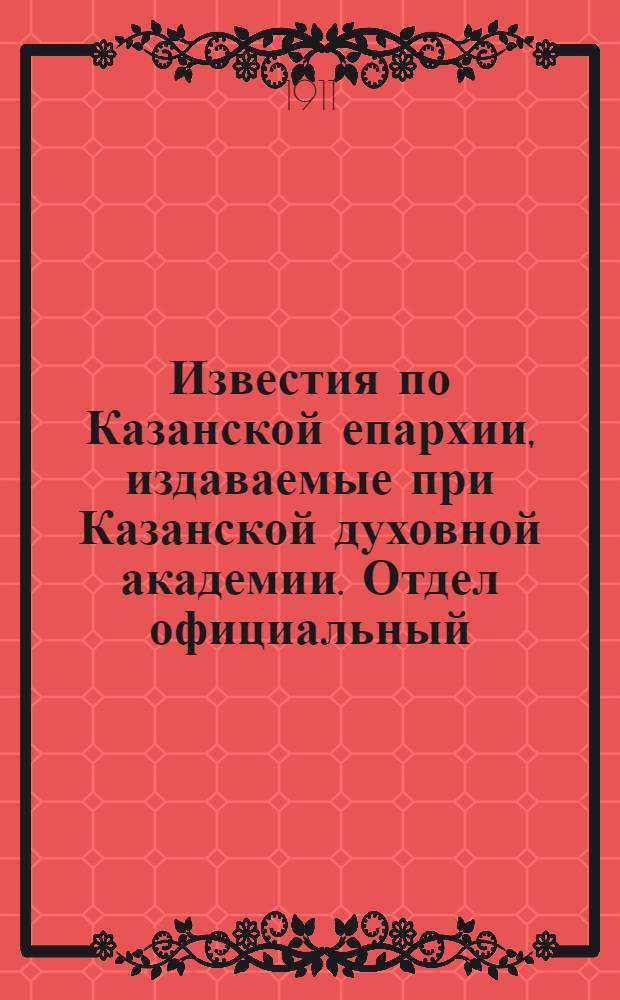 Известия по Казанской епархии, издаваемые при Казанской духовной академии. Отдел официальный, неофициальный. № 48 (22 декабря 1911 г.)