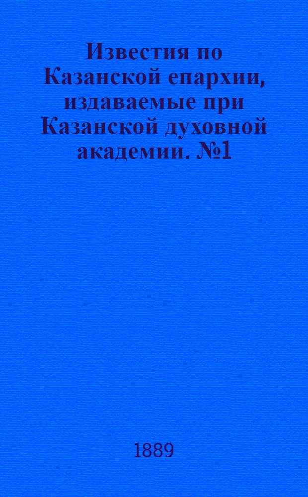 Известия по Казанской епархии, издаваемые при Казанской духовной академии. № 1 (1 января 1889 г.)