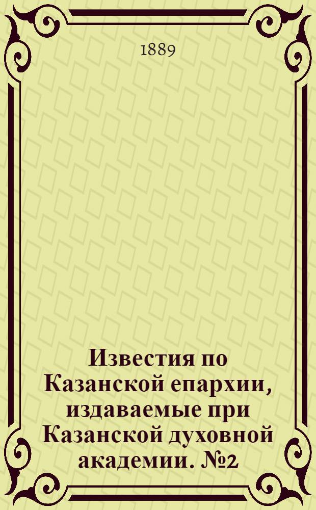 Известия по Казанской епархии, издаваемые при Казанской духовной академии. № 2 (15 января 1889 г.)