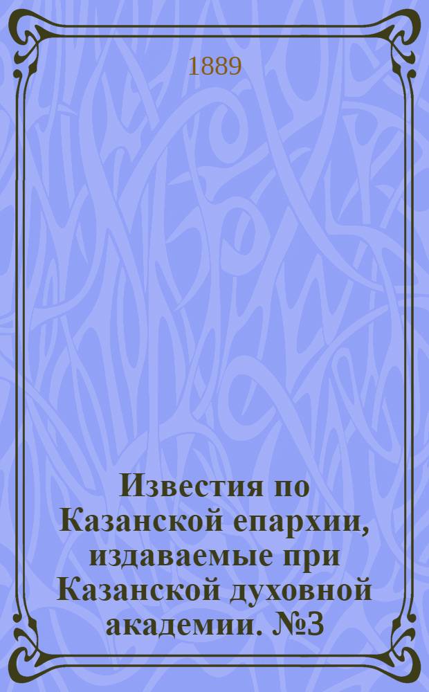 Известия по Казанской епархии, издаваемые при Казанской духовной академии. № 3 (1 февраля 1889 г.)