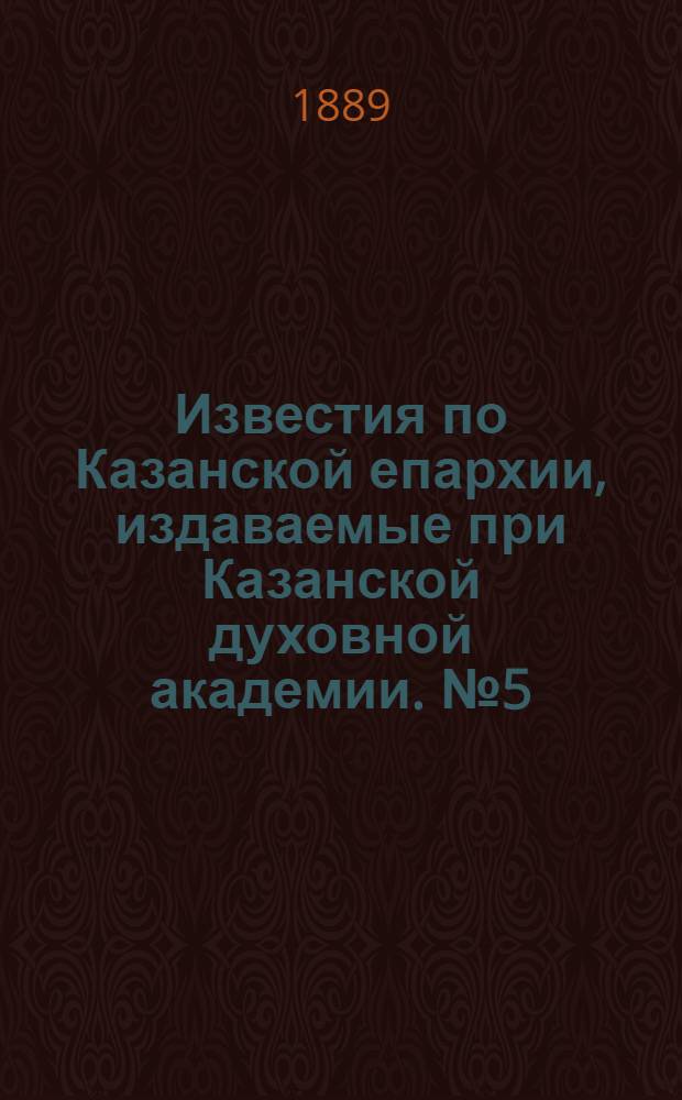 Известия по Казанской епархии, издаваемые при Казанской духовной академии. № 5 (1 марта 1889 г.)