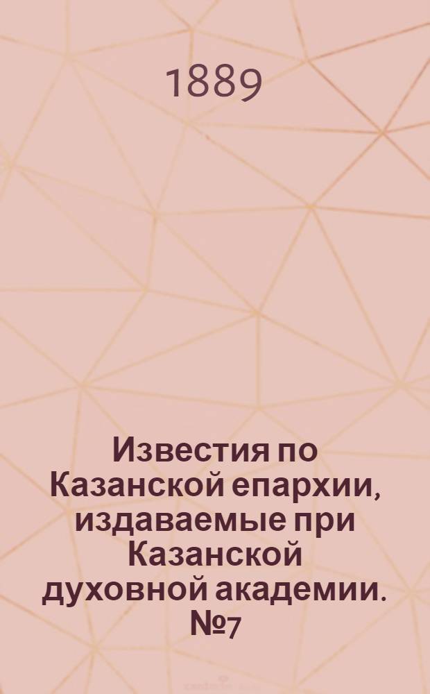 Известия по Казанской епархии, издаваемые при Казанской духовной академии. № 7 (1 апреля 1889 г.)