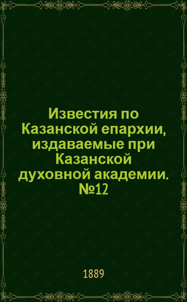 Известия по Казанской епархии, издаваемые при Казанской духовной академии. № 12 (15 июня 1889 г.)