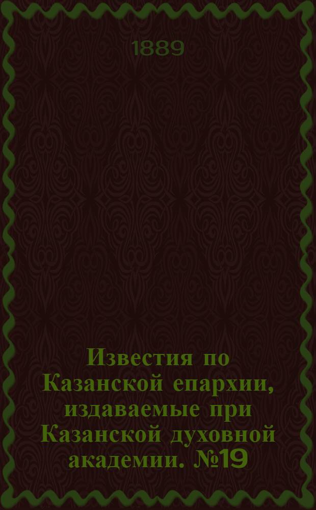 Известия по Казанской епархии, издаваемые при Казанской духовной академии. № 19 (1 октября 1889 г.)