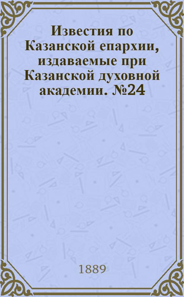 Известия по Казанской епархии, издаваемые при Казанской духовной академии. № 24 (15 декабря 1889 г.)