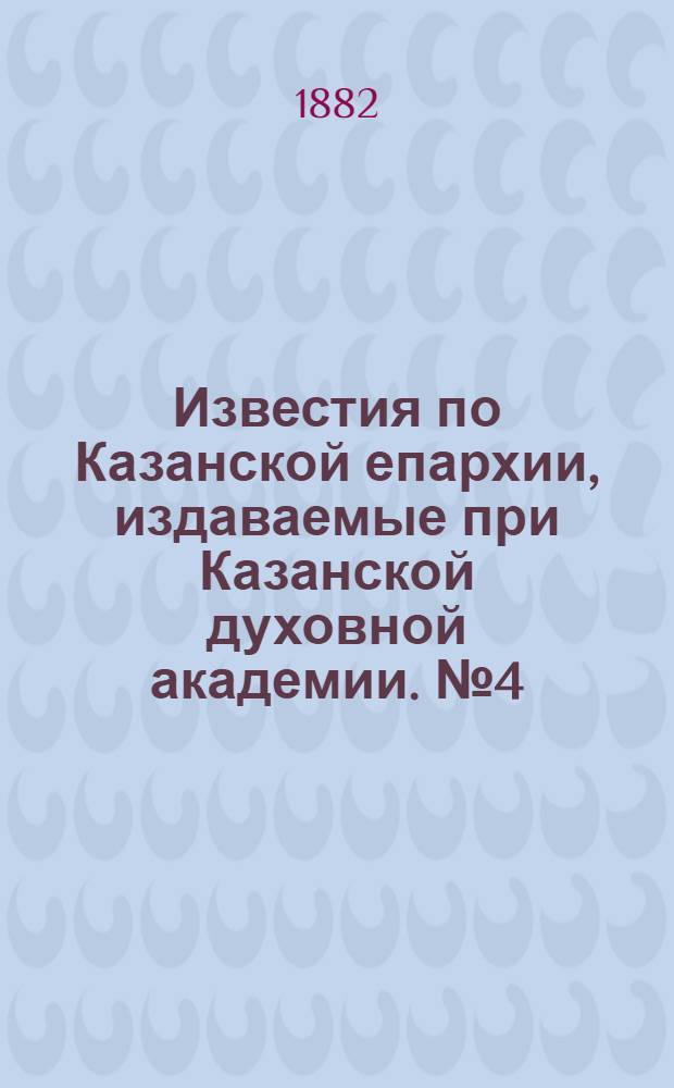 Известия по Казанской епархии, издаваемые при Казанской духовной академии. № 4 (15 февраля 1882 г.)