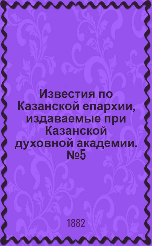 Известия по Казанской епархии, издаваемые при Казанской духовной академии. № 5 (1 марта 1882 г.)