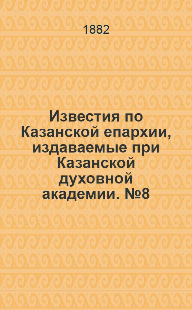 Известия по Казанской епархии, издаваемые при Казанской духовной академии. № 8 (15 апреля 1882 г.)