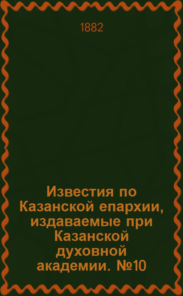 Известия по Казанской епархии, издаваемые при Казанской духовной академии. № 10 (15 мая 1882 г.)