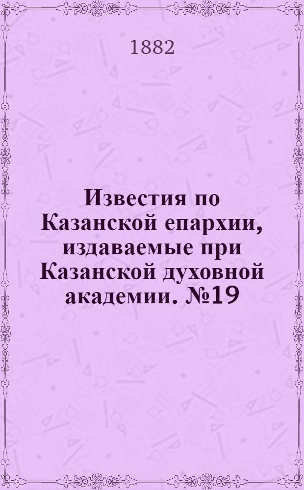 Известия по Казанской епархии, издаваемые при Казанской духовной академии. № 19 (1 октября 1882 г.)